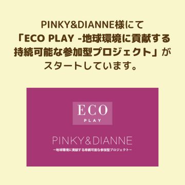 PINKY&DIANNE様にて、「ECO PLAY -地球環境に貢献する持続可能な参加型プロジェクト」がスタートしています。