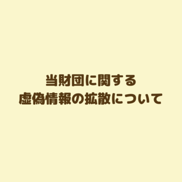 当財団に関する虚偽情報の拡散について